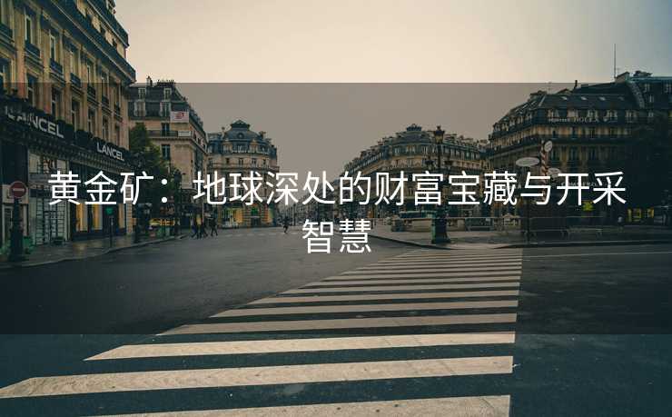 黄金矿：地球深处的财富宝藏与开采智慧