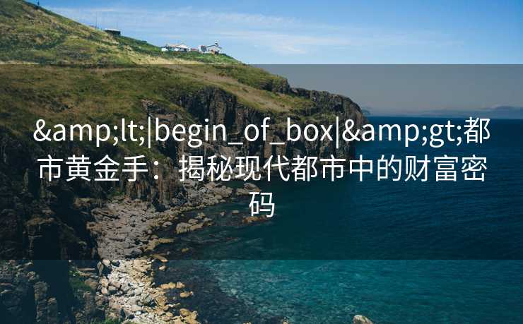 &lt;|begin_of_box|&gt;都市黄金手：揭秘现代都市中的财富密码