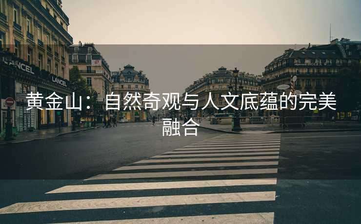 黄金山:自然奇观与人文底蕴的完美融合 黄金山:自然奇观与人文底蕴的完美融合