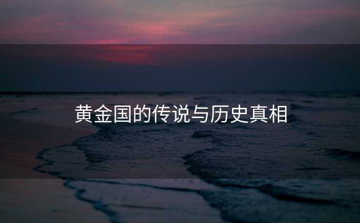黄金国的传说与历史真相 黄金国的传说与历史真相