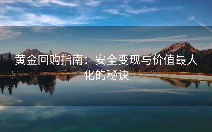 黄金回购指南：安全变现与价值最大化的秘诀