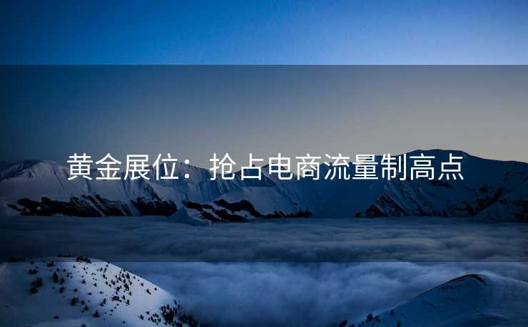 黄金展位：抢占电商流量制高点