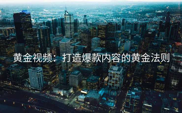 黄金视频:打造爆款内容的黄金法则 黄金视频:打造爆款内容的黄金法则