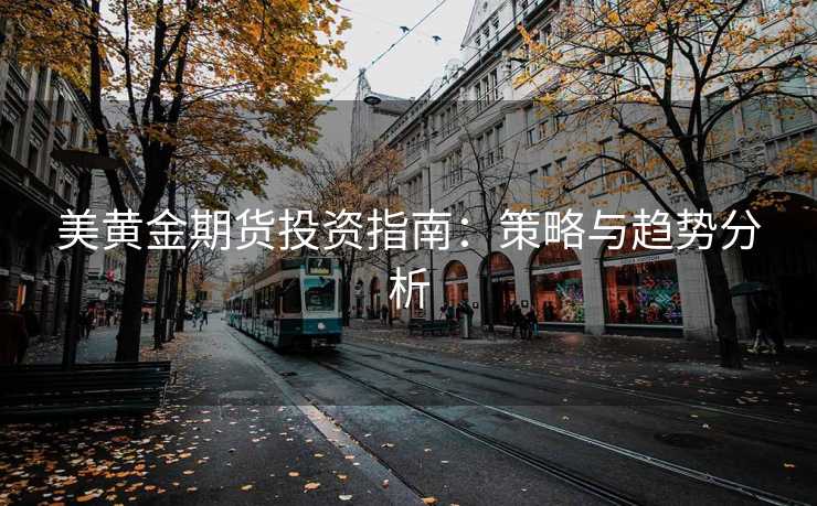 美黄金期货投资指南：策略与趋势分析