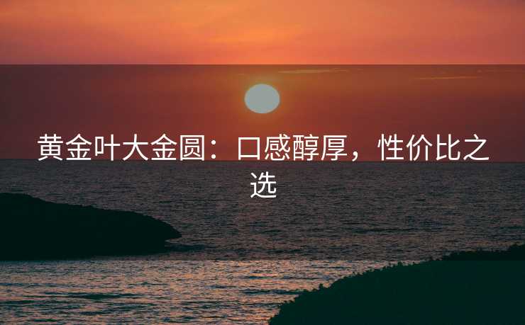 黄金叶大金圆：口感醇厚，性价比之选