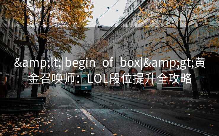 &lt;|begin_of_box|&gt;黄金召唤师：LOL段位提升全攻略