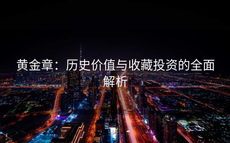 黄金章：历史价值与收藏投资的全面解析