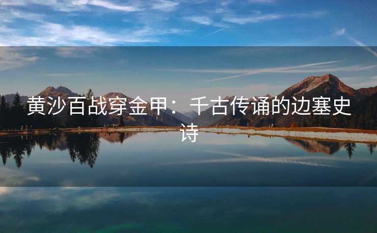 黄沙百战穿金甲：千古传诵的边塞史诗