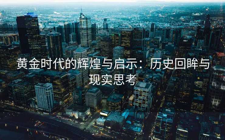 黄金时代的辉煌与启示：历史回眸与现实思考