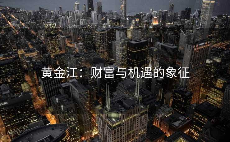 黄金江：财富与机遇的象征