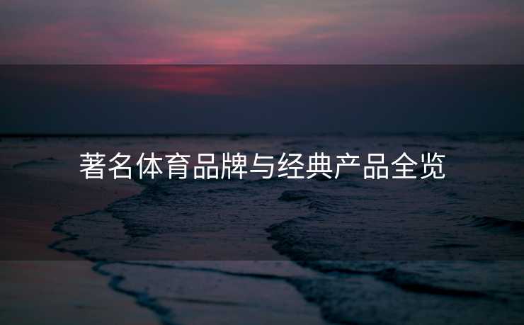 著名体育品牌与经典产品全览