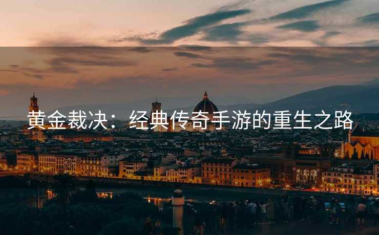 黄金裁决：经典传奇手游的重生之路