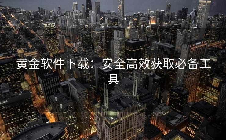 黄金软件下载：安全高效获取必备工具