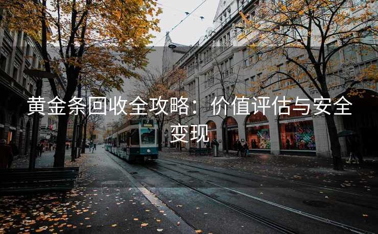 黄金条回收全攻略：价值评估与安全变现
