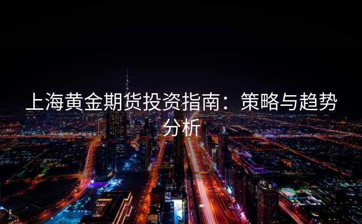 上海黄金期货投资指南：策略与趋势分析