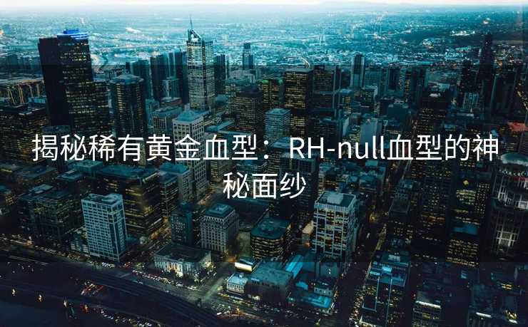揭秘稀有黄金血型：RH-null血型的神秘面纱