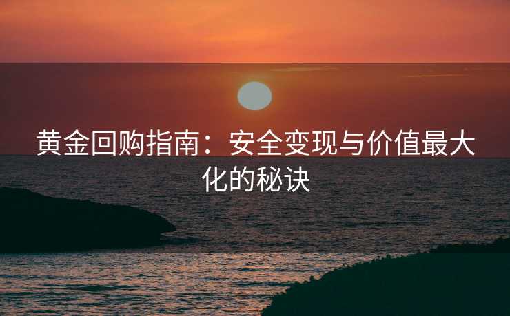 黄金回购指南：安全变现与价值最大化的秘诀