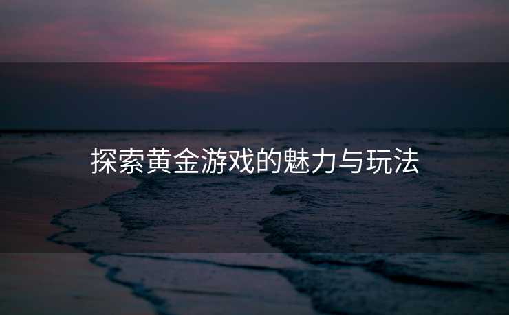 探索黄金游戏的魅力与玩法