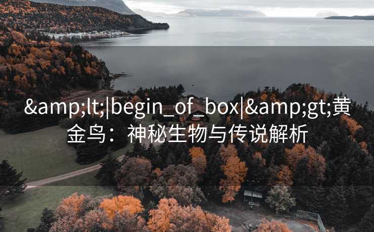 &lt;|begin_of_box|&gt;黄金鸟：神秘生物与传说解析