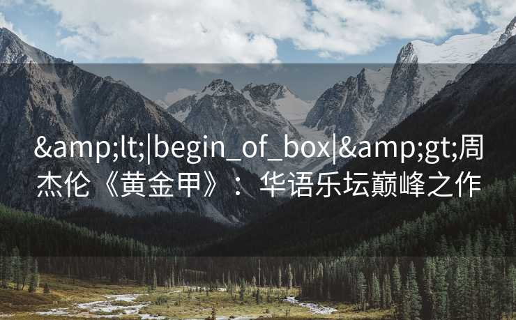 &lt;|begin_of_box|&gt;周杰伦《黄金甲》：华语乐坛巅峰之作