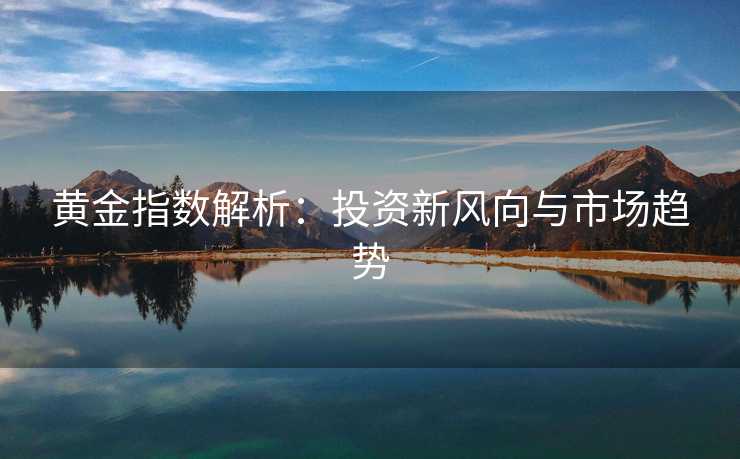 黄金指数解析：投资新风向与市场趋势