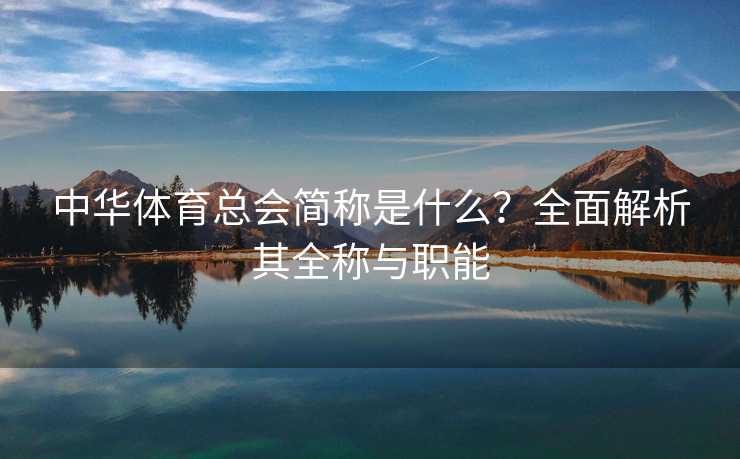 中华体育总会简称是什么?全面解析其全称与职能 中华体育总会简称是什么?全面解析其全称与职能