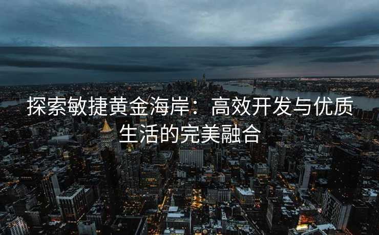探索敏捷黄金海岸:高效开发与优质生活的完美融合 探索敏捷黄金海岸:高效开发与优质生活的完美融合