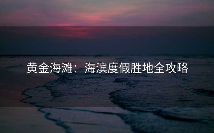 黄金海滩：海滨度假胜地全攻略