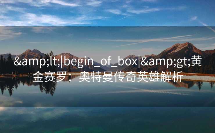 &lt;|begin_of_box|&gt;黄金赛罗：奥特曼传奇英雄解析