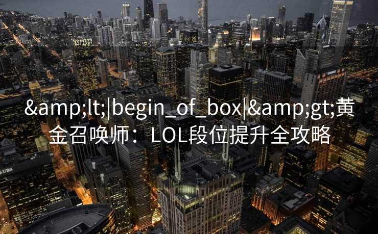 &lt;|begin_of_box|&gt;黄金召唤师：LOL段位提升全攻略