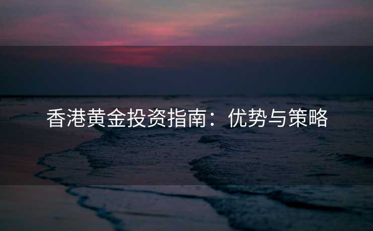 香港黄金投资指南：优势与策略
