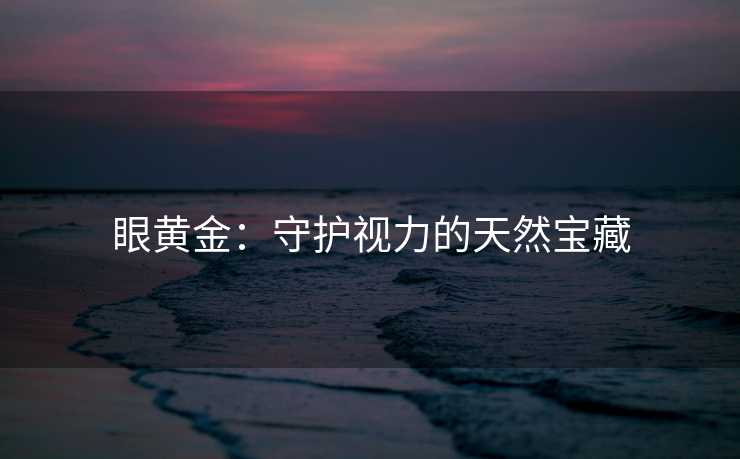 眼黄金：守护视力的天然宝藏