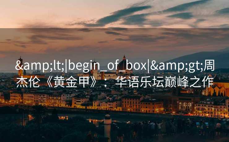 &lt;|begin_of_box|&gt;周杰伦《黄金甲》：华语乐坛巅峰之作