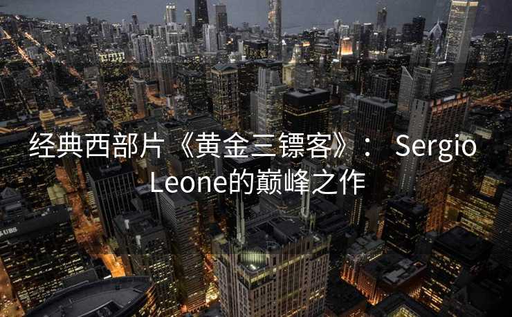 经典西部片《黄金三镖客》： Sergio Leone的巅峰之作