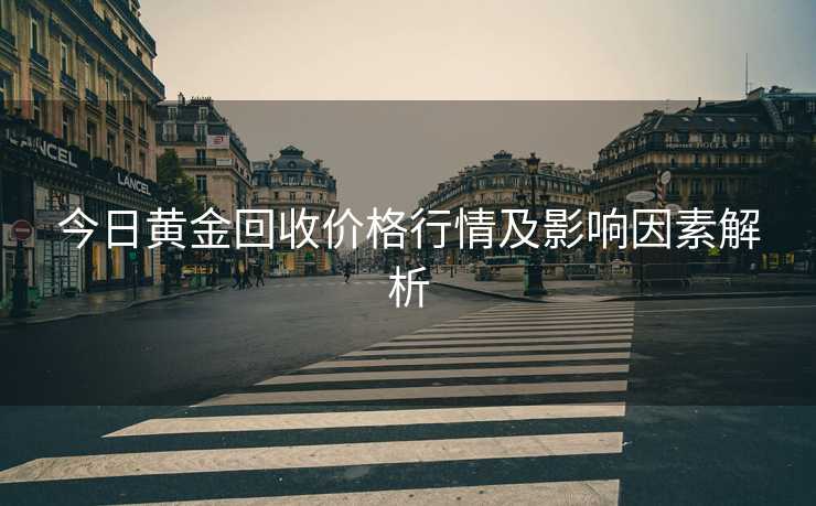 今日黄金回收价格行情及影响因素解析