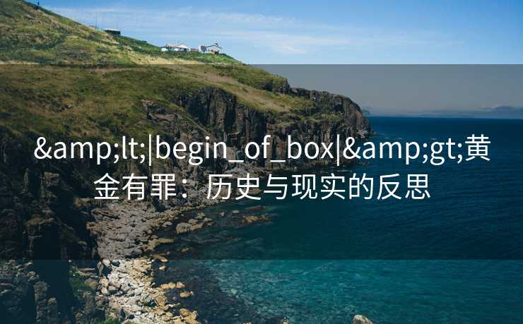&lt;|begin_of_box|&gt;黄金有罪：历史与现实的反思