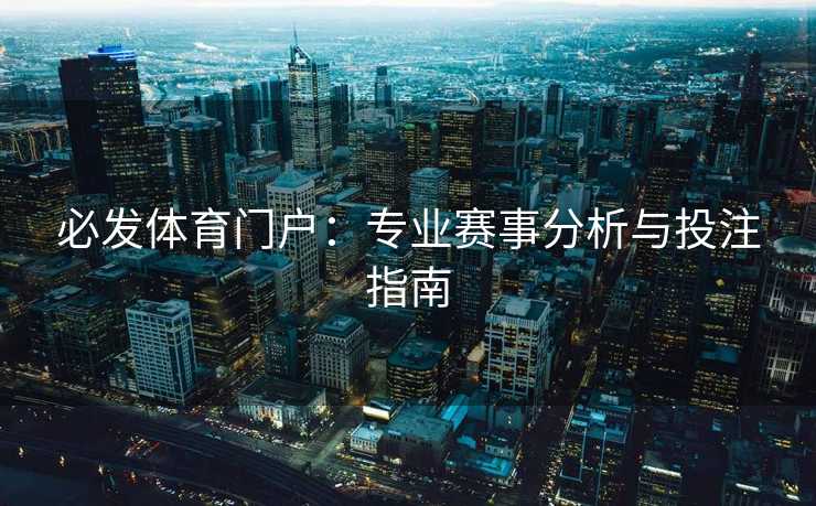 必发体育门户:专业赛事分析与投注指南 必发体育门户:专业赛事分析与投注指南