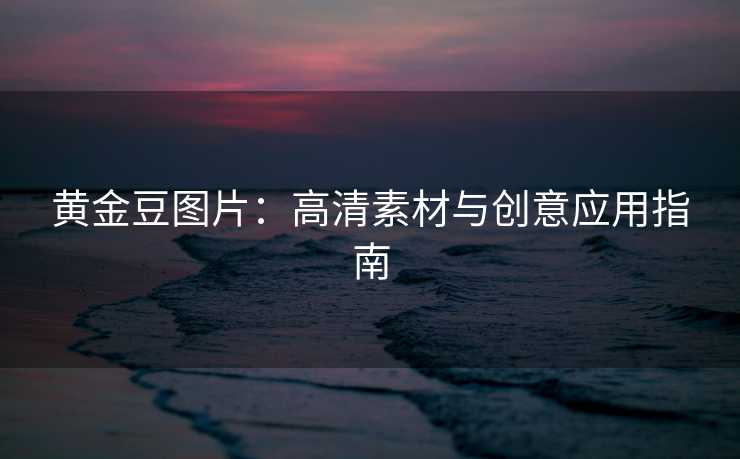 黄金豆图片：高清素材与创意应用指南