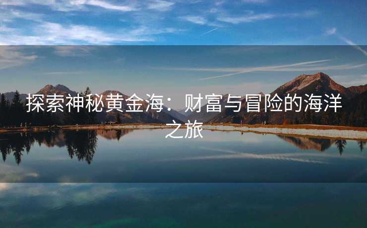 探索神秘黄金海：财富与冒险的海洋之旅