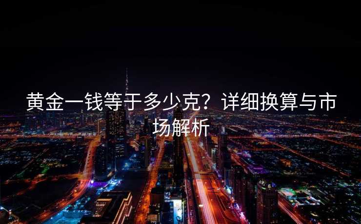黄金一钱等于多少克？详细换算与市场解析