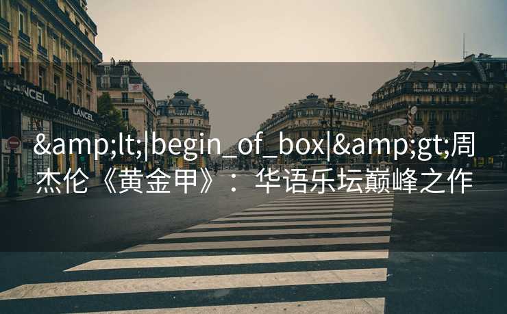 &lt;|begin_of_box|&gt;周杰伦《黄金甲》：华语乐坛巅峰之作