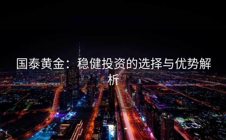 国泰黄金：稳健投资的选择与优势解析
