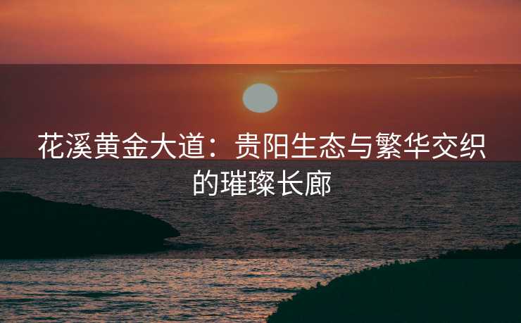 花溪黄金大道：贵阳生态与繁华交织的璀璨长廊