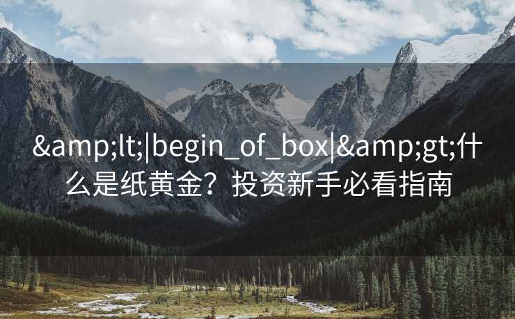 &lt;|begin_of_box|&gt;什么是纸黄金？投资新手必看指南