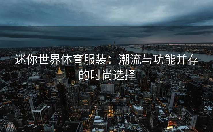 迷你世界体育服装：潮流与功能并存的时尚选择
