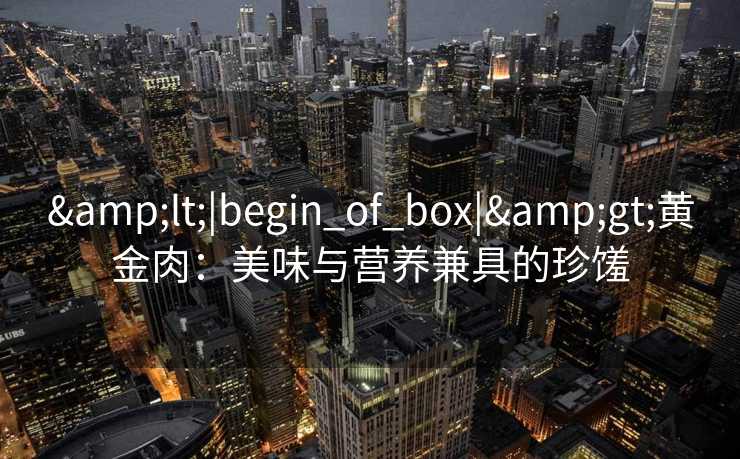 <|begin_of_box|>黄金肉：美味与营养兼具的珍馐