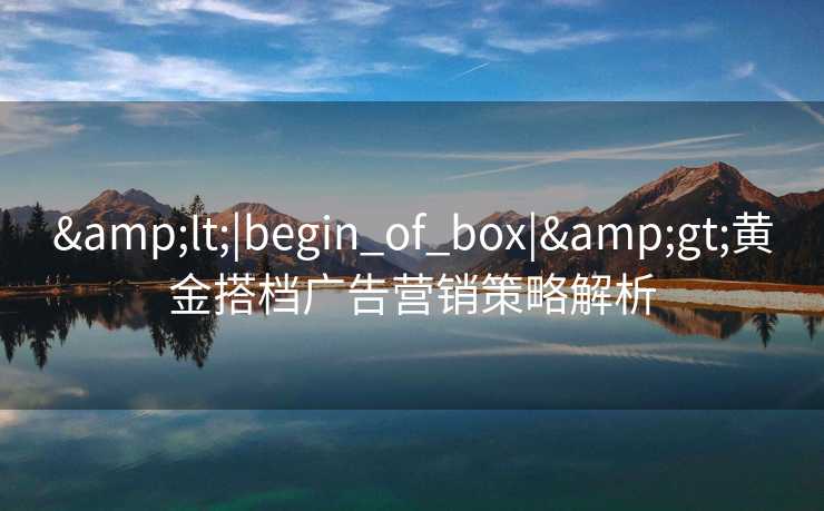 <|begin_of_box|>黄金搭档广告营销策略解析