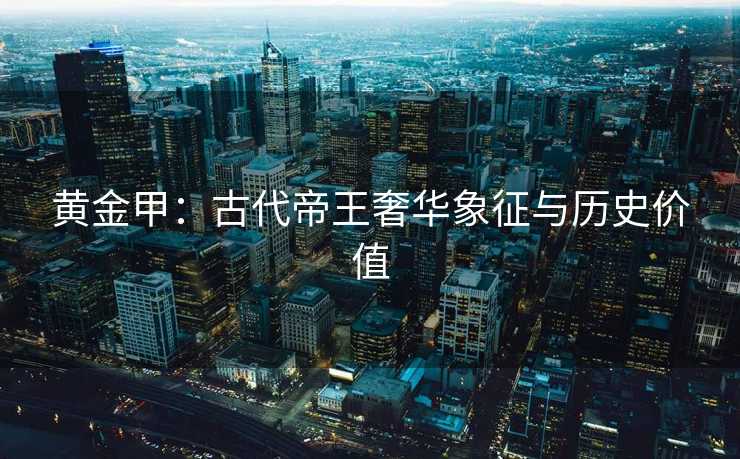 黄金甲：古代帝王奢华象征与历史价值