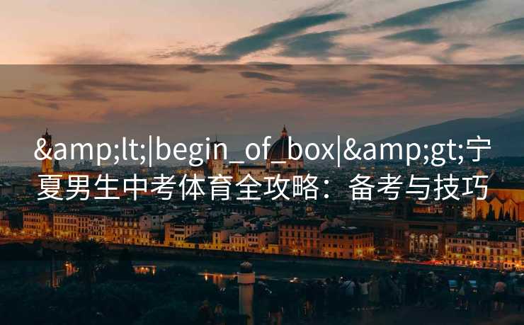 <|begin_of_box|>宁夏男生中考体育全攻略：备考与技巧