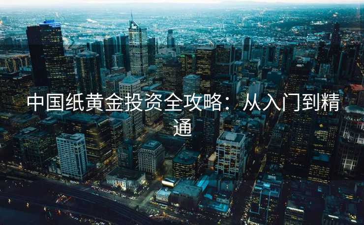 中国纸黄金投资全攻略：从入门到精通